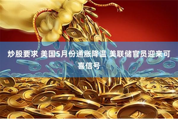 炒股要求 美国5月份通胀降温 美联储官员迎来可喜信号