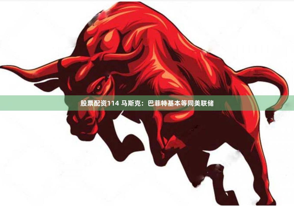 股票配资114 马斯克：巴菲特基本等同美联储