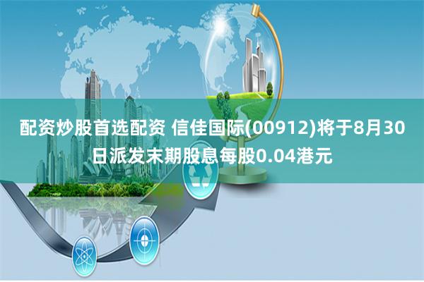 配资炒股首选配资 信佳国际(00912)将于8月30日派发末期股息每股0.04港元