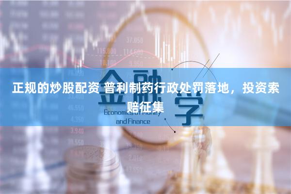 正规的炒股配资 普利制药行政处罚落地，投资索赔征集