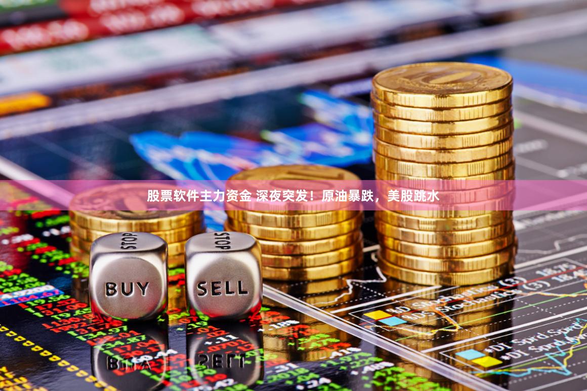 股票软件主力资金 深夜突发！原油暴跌，美股跳水