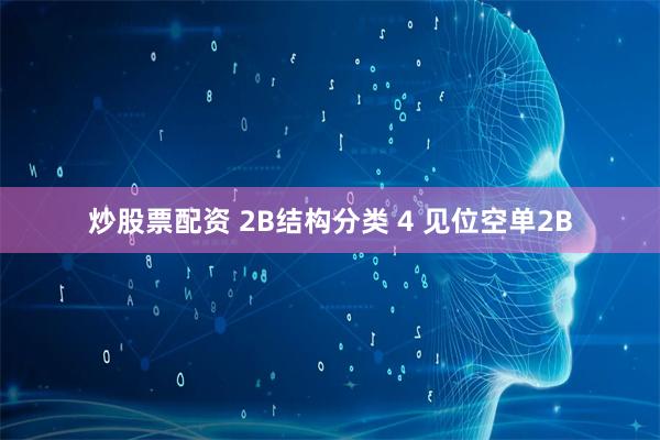 炒股票配资 2B结构分类 4 见位空单2B
