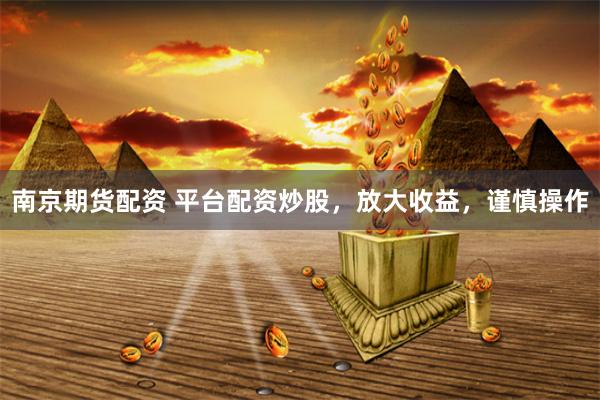 南京期货配资 平台配资炒股，放大收益，谨慎操作