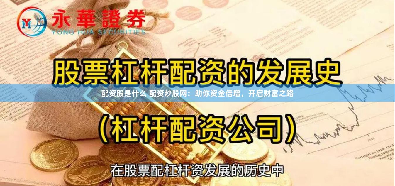 配资股是什么 配资炒股网：助你资金倍增，开启财富之路