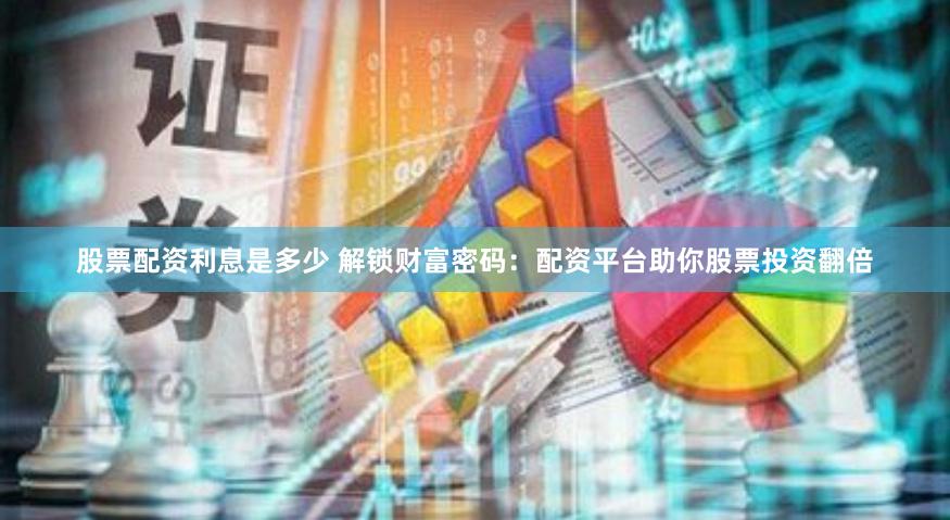 股票配资利息是多少 解锁财富密码：配资平台助你股票投资翻倍