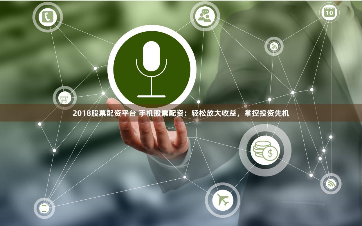2018股票配资平台 手机股票配资：轻松放大收益，掌控投资先