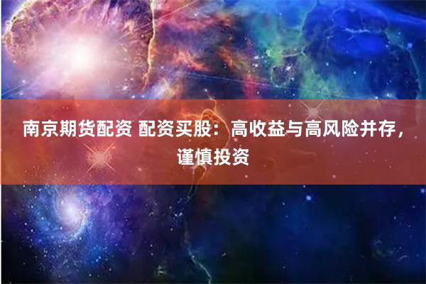 南京期货配资 配资买股：高收益与高风险并存，谨慎投资