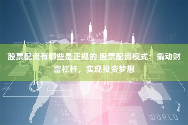 股票配资有哪些是正规的 股票配资模式：撬动财富杠杆，实现投资