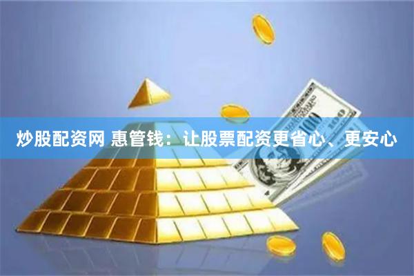 炒股配资网 惠管钱：让股票配资更省心、更安心