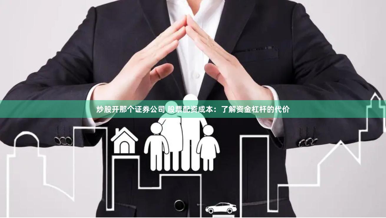 炒股开那个证券公司 股票配资成本：了解资金杠杆的代价