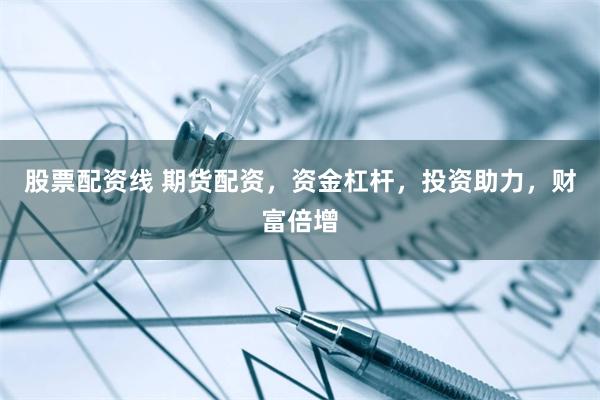 股票配资线 期货配资，资金杠杆，投资助力，财富倍增