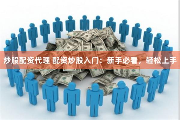 炒股配资代理 配资炒股入门：新手必看，轻松上手