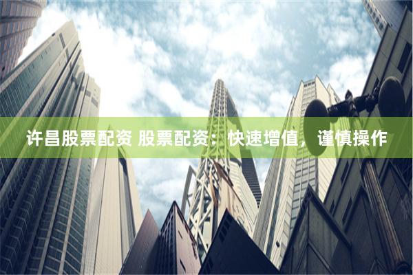 许昌股票配资 股票配资：快速增值，谨慎操作
