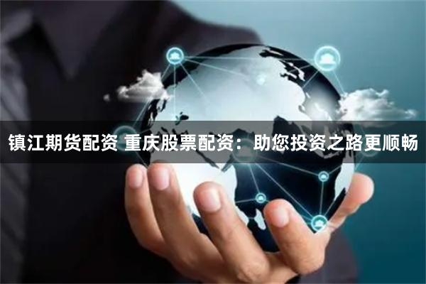镇江期货配资 重庆股票配资：助您投资之路更顺畅