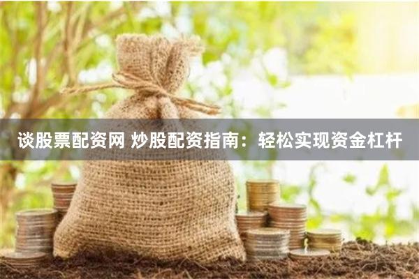 谈股票配资网 炒股配资指南：轻松实现资金杠杆
