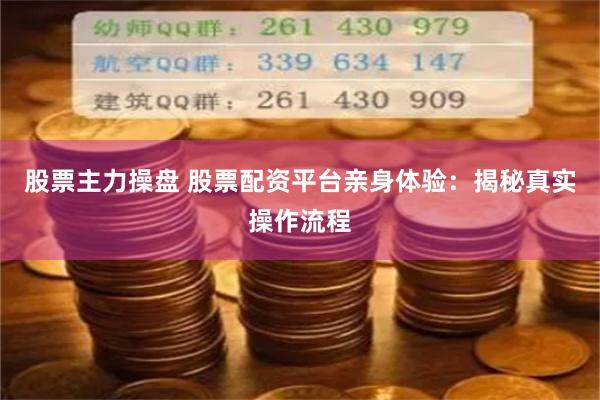 股票主力操盘 股票配资平台亲身体验：揭秘真实操作流程