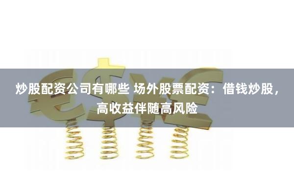 炒股配资公司有哪些 场外股票配资：借钱炒股，高收益伴随高风险