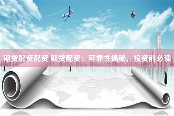 期货配资配资 期货配资：可靠性揭秘，投资前必读