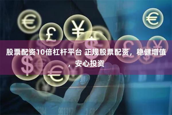 股票配资10倍杠杆平台 正规股票配资，稳健增值，安心投资