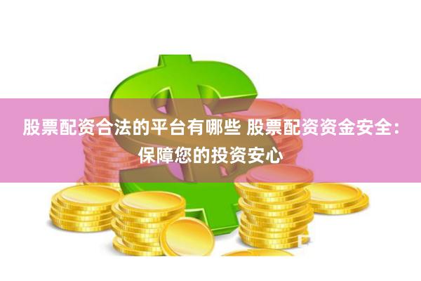 股票配资合法的平台有哪些 股票配资资金安全：保障您的投资安心