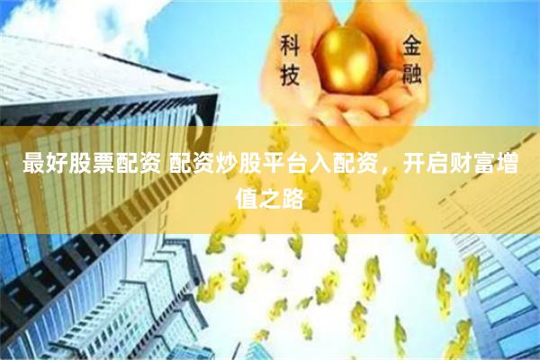最好股票配资 配资炒股平台入配资，开启财富增值之路