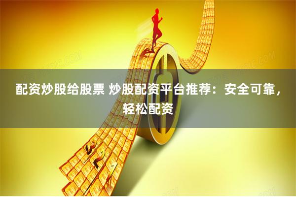 配资炒股给股票 炒股配资平台推荐：安全可靠，轻松配资