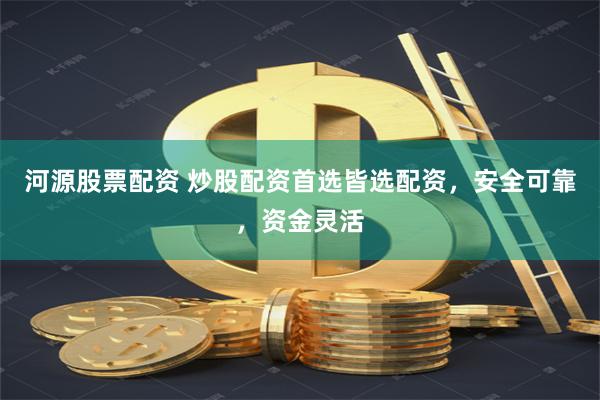 河源股票配资 炒股配资首选皆选配资，安全可靠，资金灵活