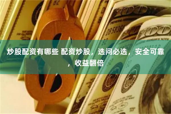 炒股配资有哪些 配资炒股，选问必选，安全可靠，收益翻倍