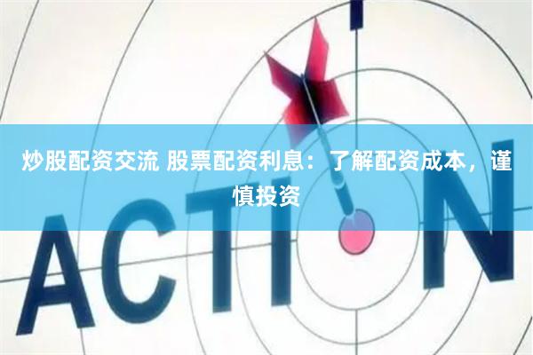 炒股配资交流 股票配资利息：了解配资成本，谨慎投资