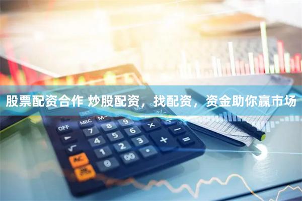 股票配资合作 炒股配资，找配资，资金助你赢市场
