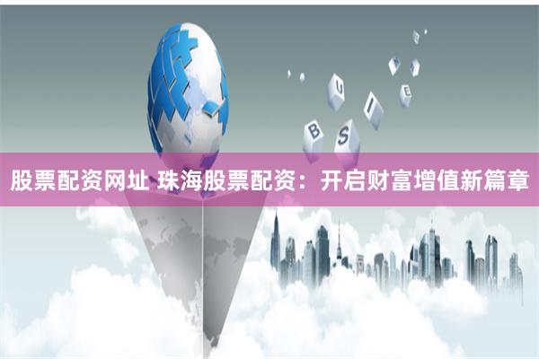 股票配资网址 珠海股票配资：开启财富增值新篇章
