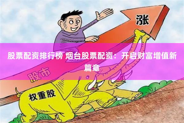 股票配资排行榜 烟台股票配资：开启财富增值新篇章