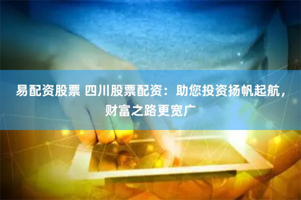易配资股票 四川股票配资：助您投资扬帆起航，财富之路更宽广