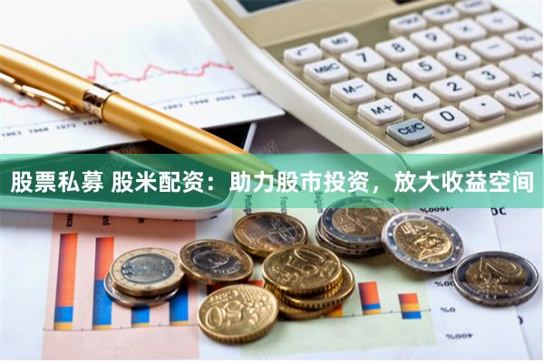 股票私募 股米配资：助力股市投资，放大收益空间