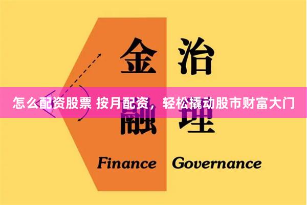怎么配资股票 按月配资，轻松撬动股市财富大门