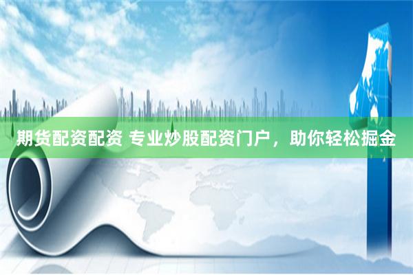 期货配资配资 专业炒股配资门户，助你轻松掘金