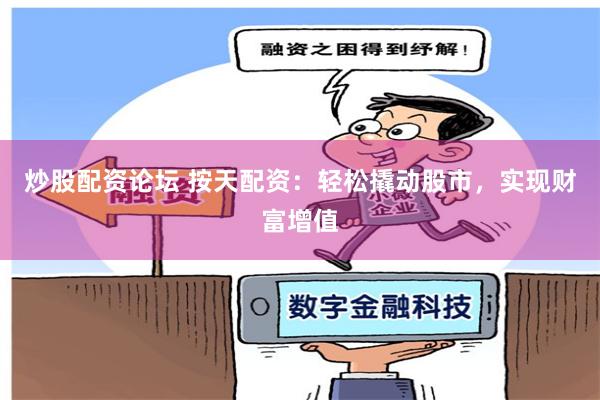 炒股配资论坛 按天配资：轻松撬动股市，实现财富增值