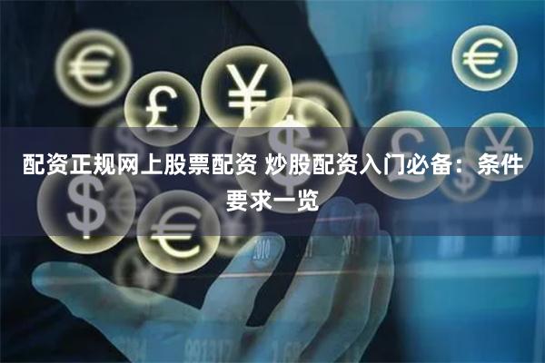 配资正规网上股票配资 炒股配资入门必备：条件要求一览