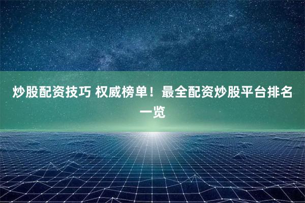 炒股配资技巧 权威榜单！最全配资炒股平台排名一览
