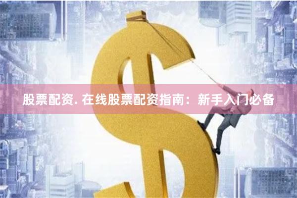 股票配资. 在线股票配资指南：新手入门必备