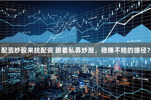 配资炒股来找配资 跟着私募炒股,稳赚不赔的捷径?