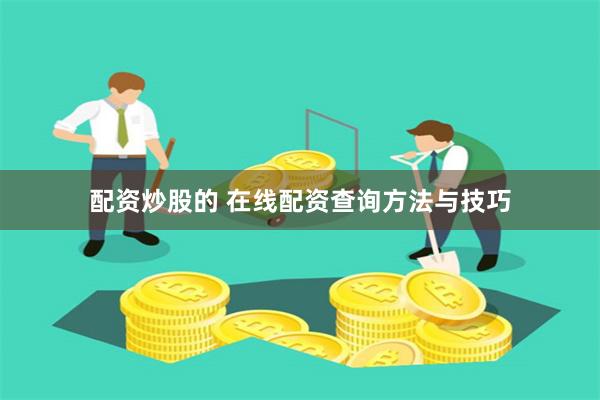配资炒股的 在线配资查询方法与技巧