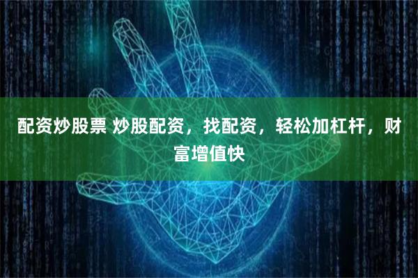 配资炒股票 炒股配资,找配资,轻松加杠杆,财富增值快