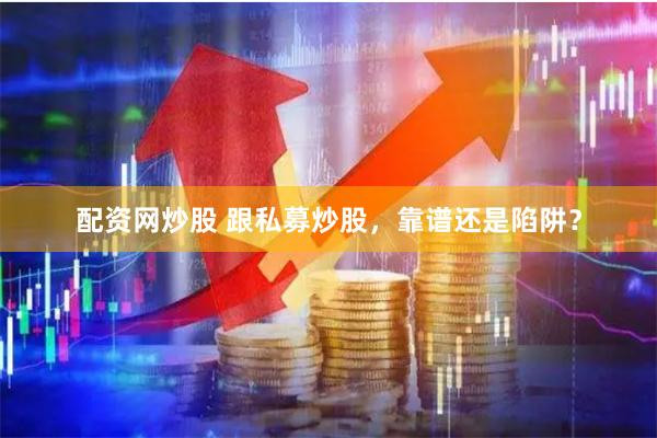 配资网炒股 跟私募炒股,靠谱还是陷阱?